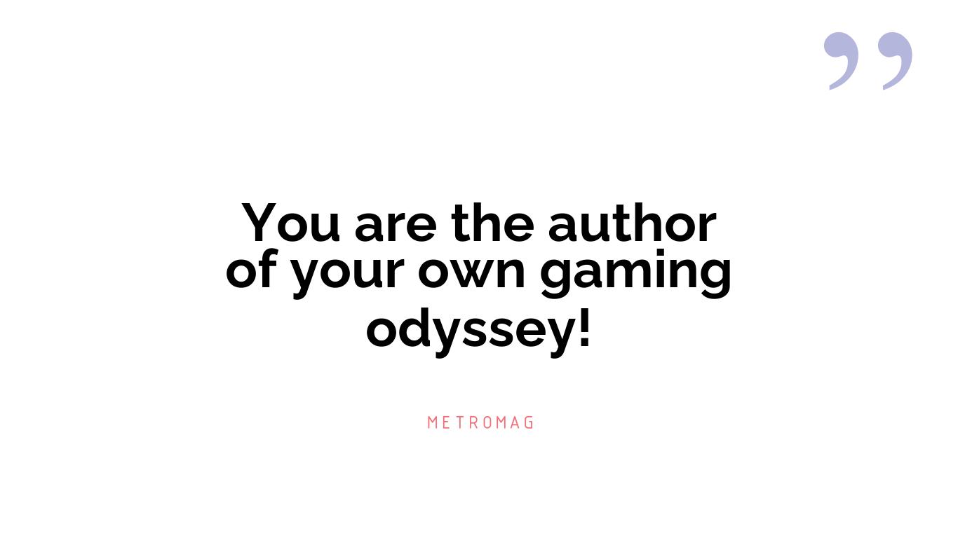 You are the author of your own gaming odyssey!