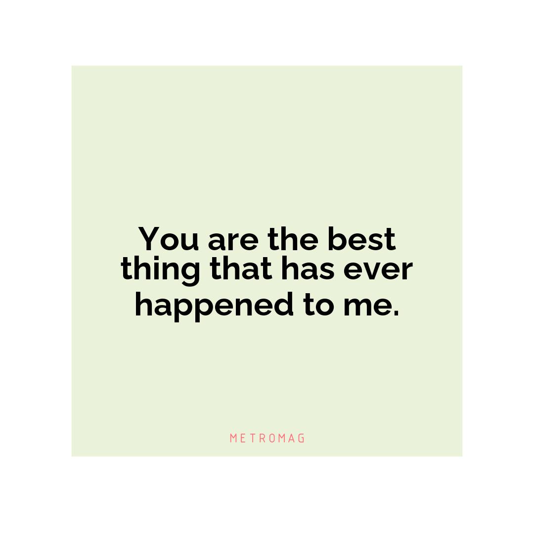 You are the best thing that has ever happened to me.
