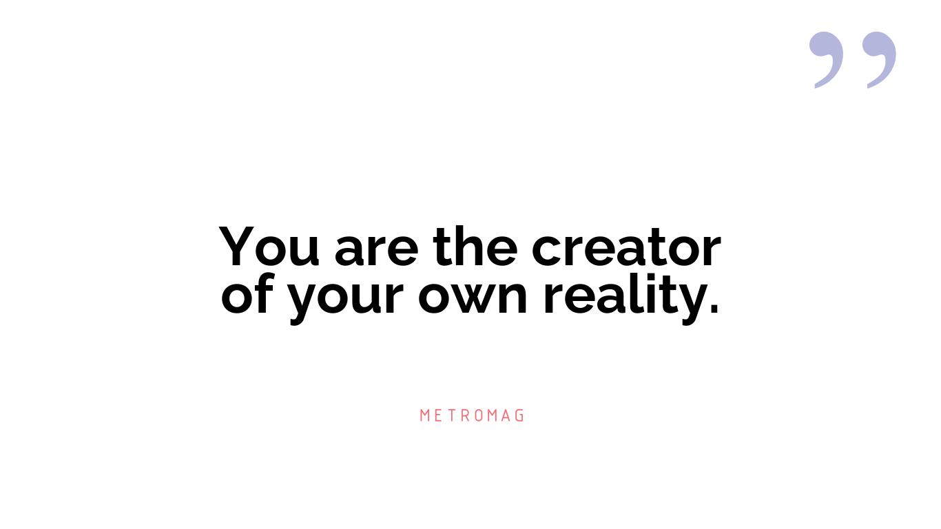 You are the creator of your own reality.