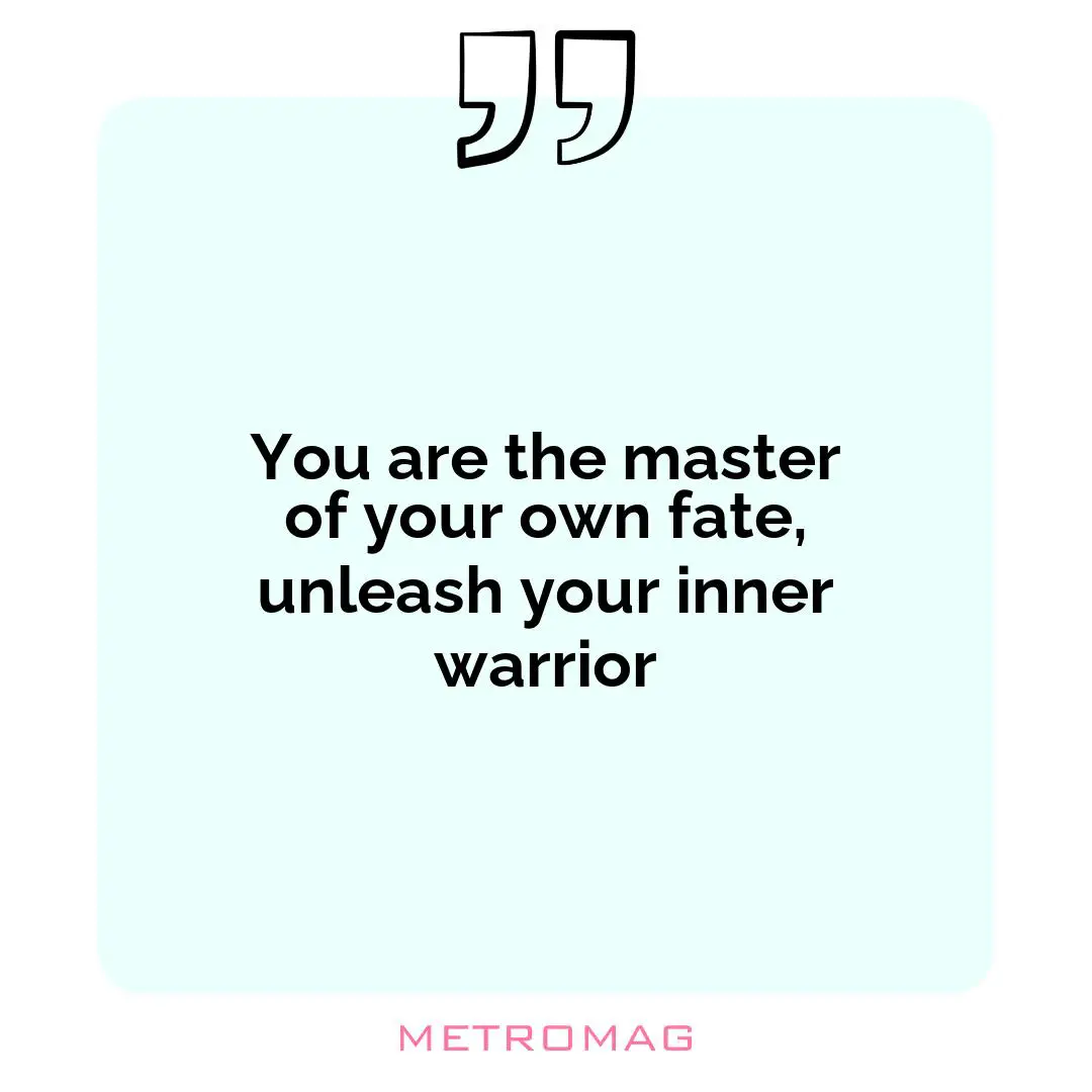 You are the master of your own fate, unleash your inner warrior