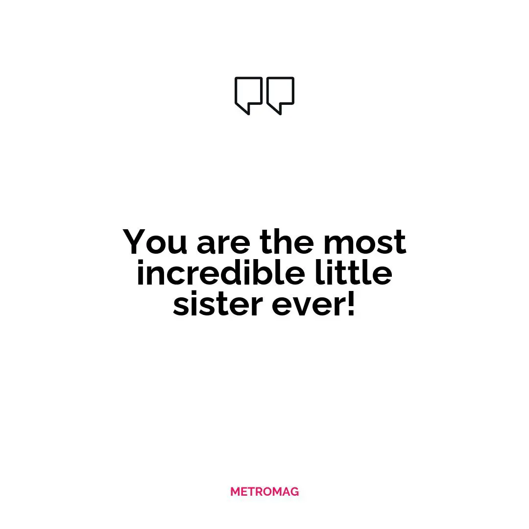 You are the most incredible little sister ever!