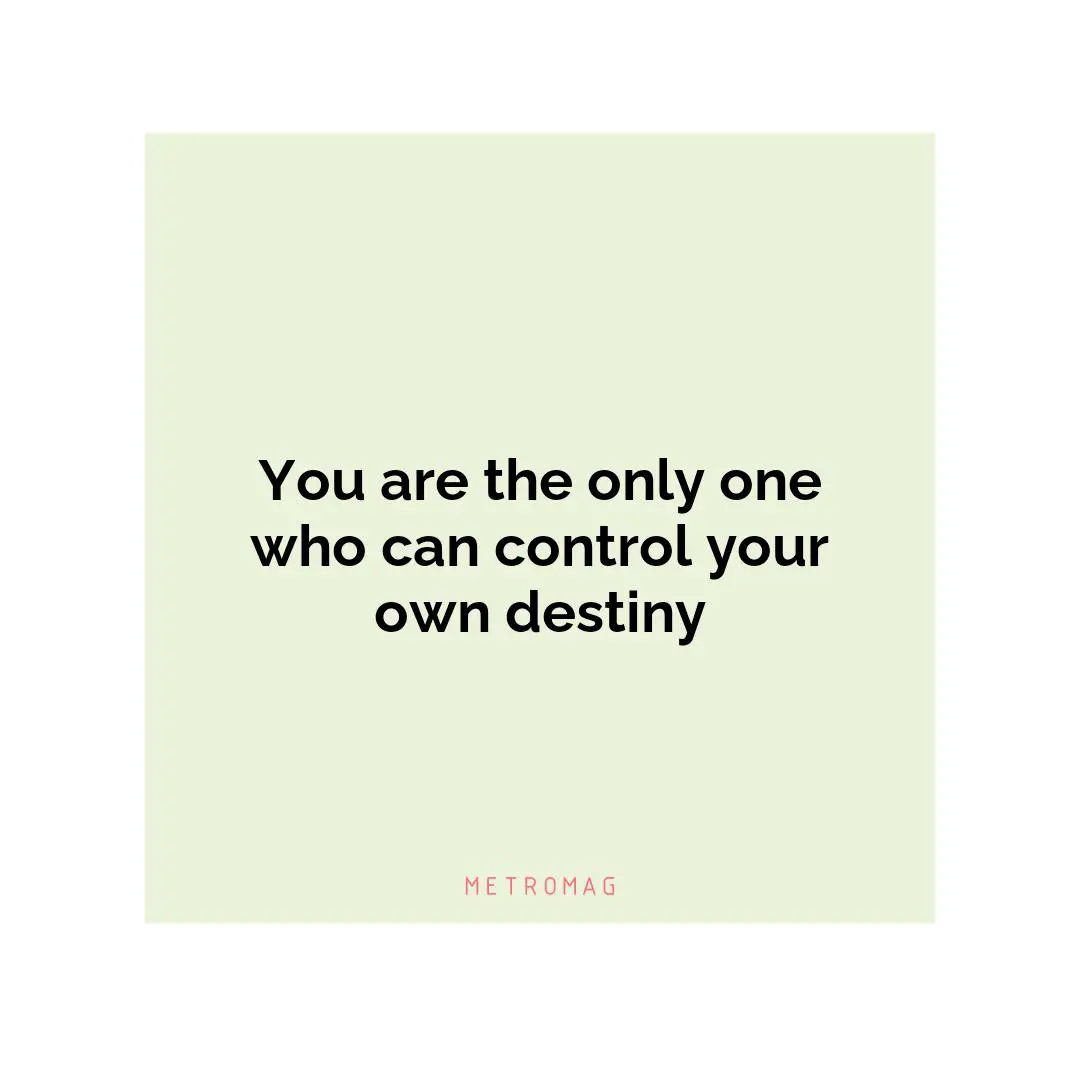 You are the only one who can control your own destiny