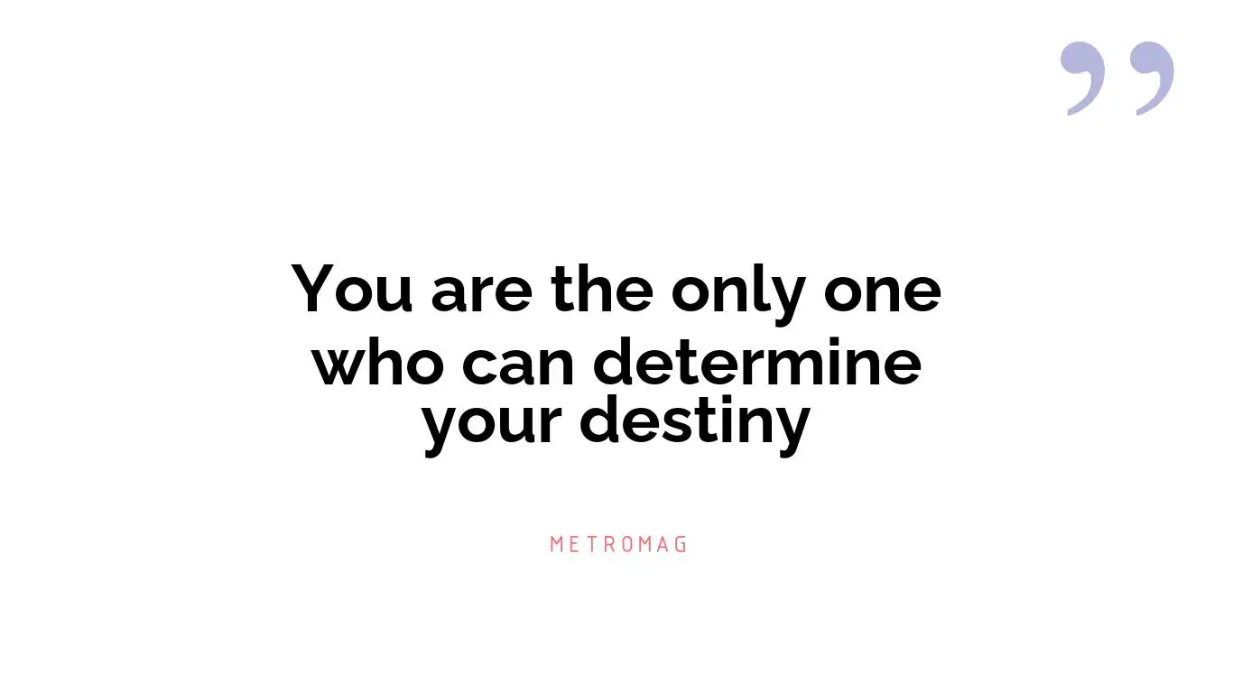 You are the only one who can determine your destiny