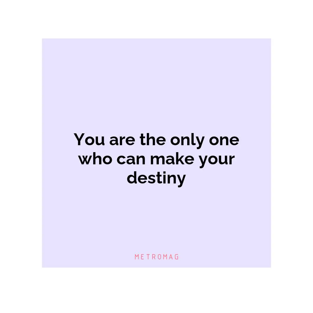 You are the only one who can make your destiny