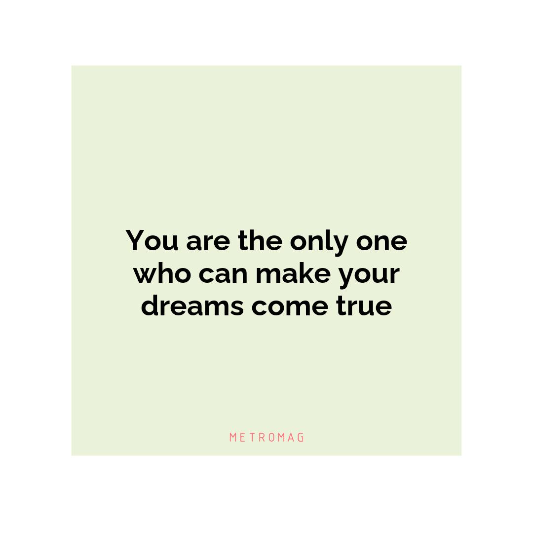 You are the only one who can make your dreams come true