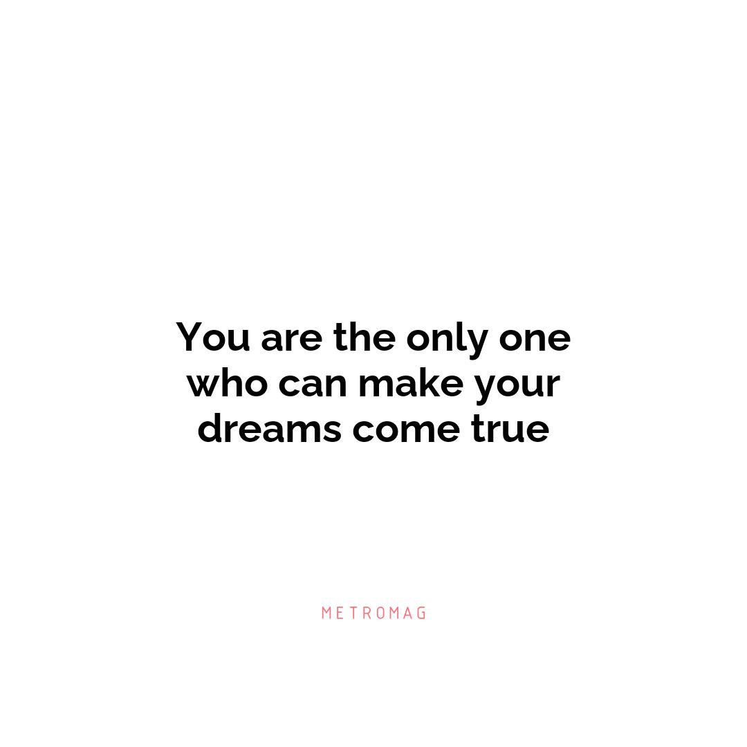 You are the only one who can make your dreams come true