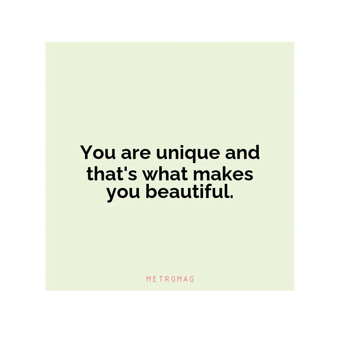 You are unique and that's what makes you beautiful.