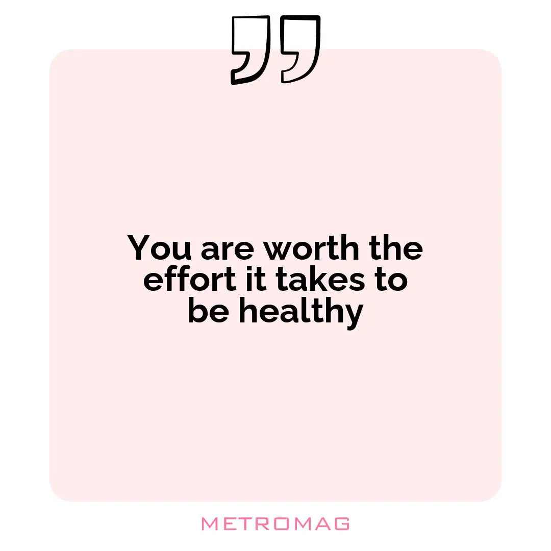 You are worth the effort it takes to be healthy