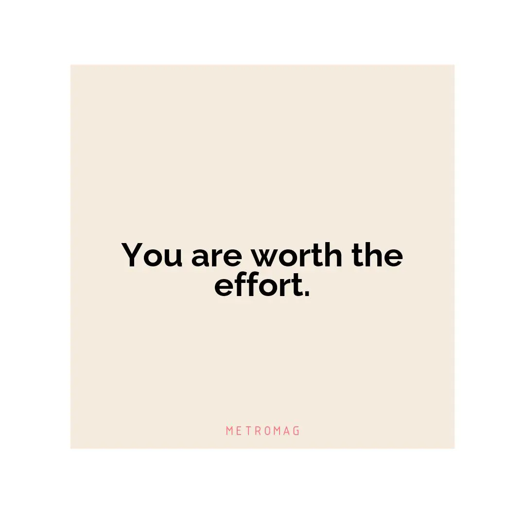 You are worth the effort.