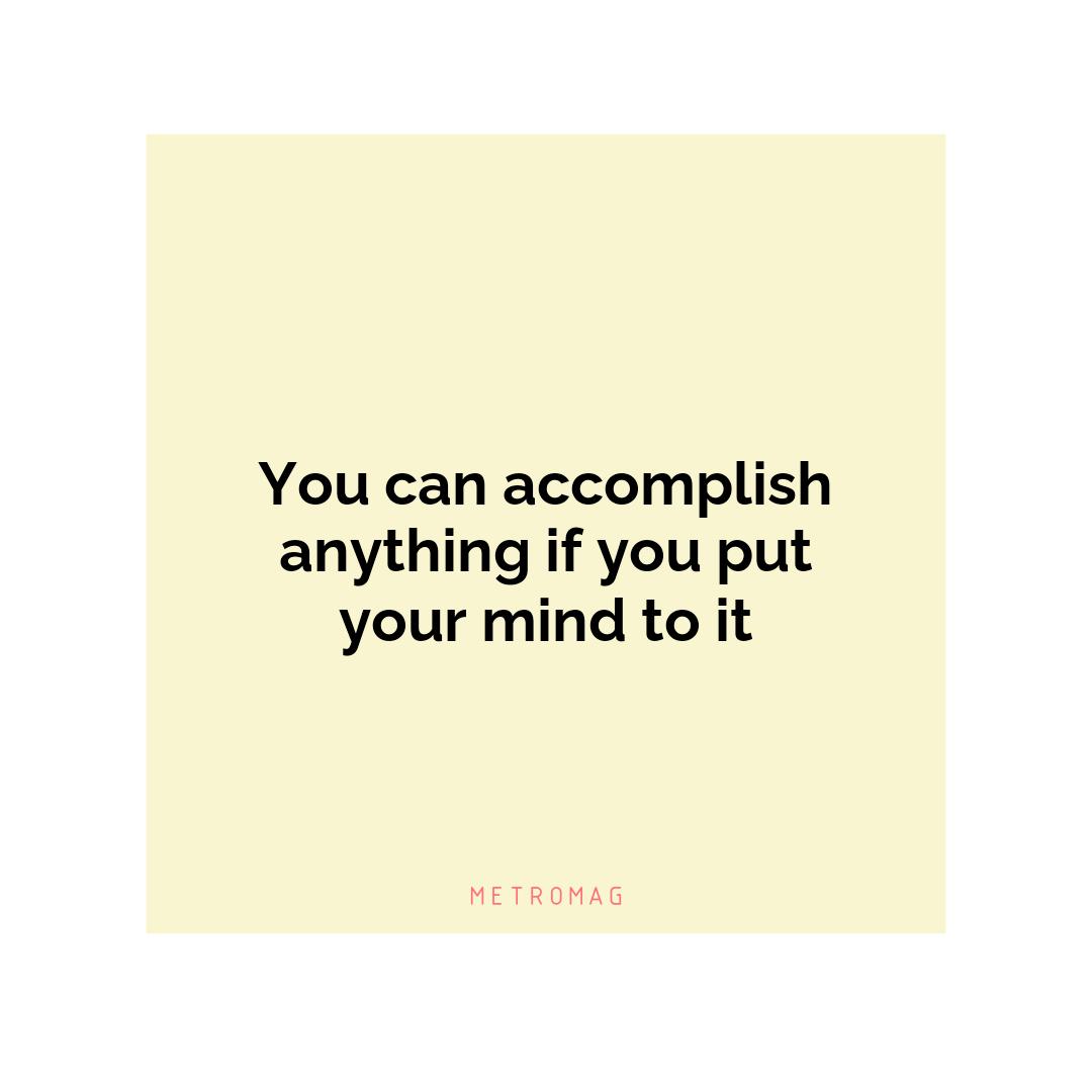 You can accomplish anything if you put your mind to it