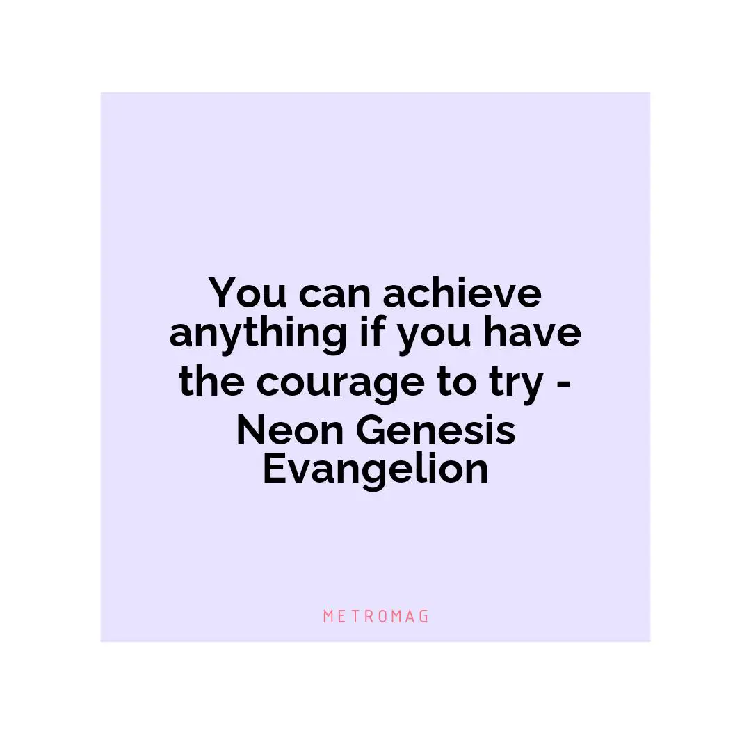 You can achieve anything if you have the courage to try - Neon Genesis Evangelion