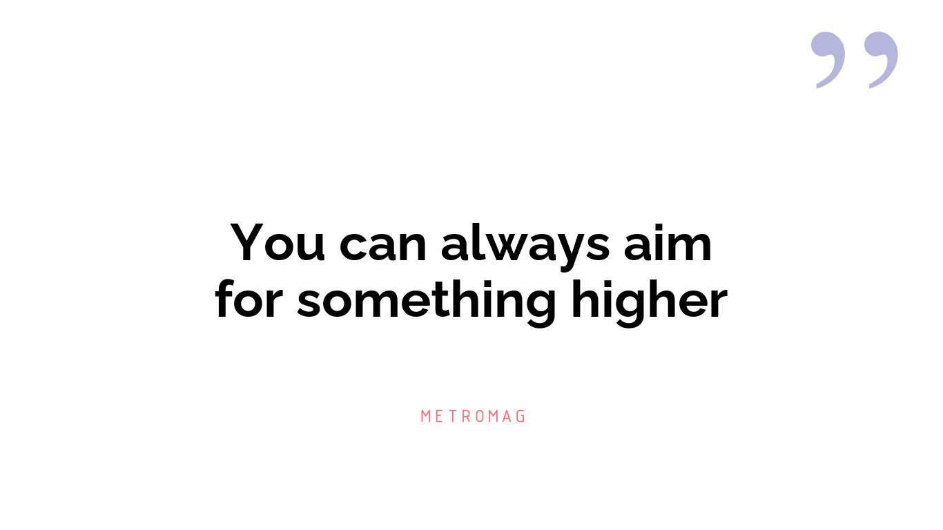 You can always aim for something higher