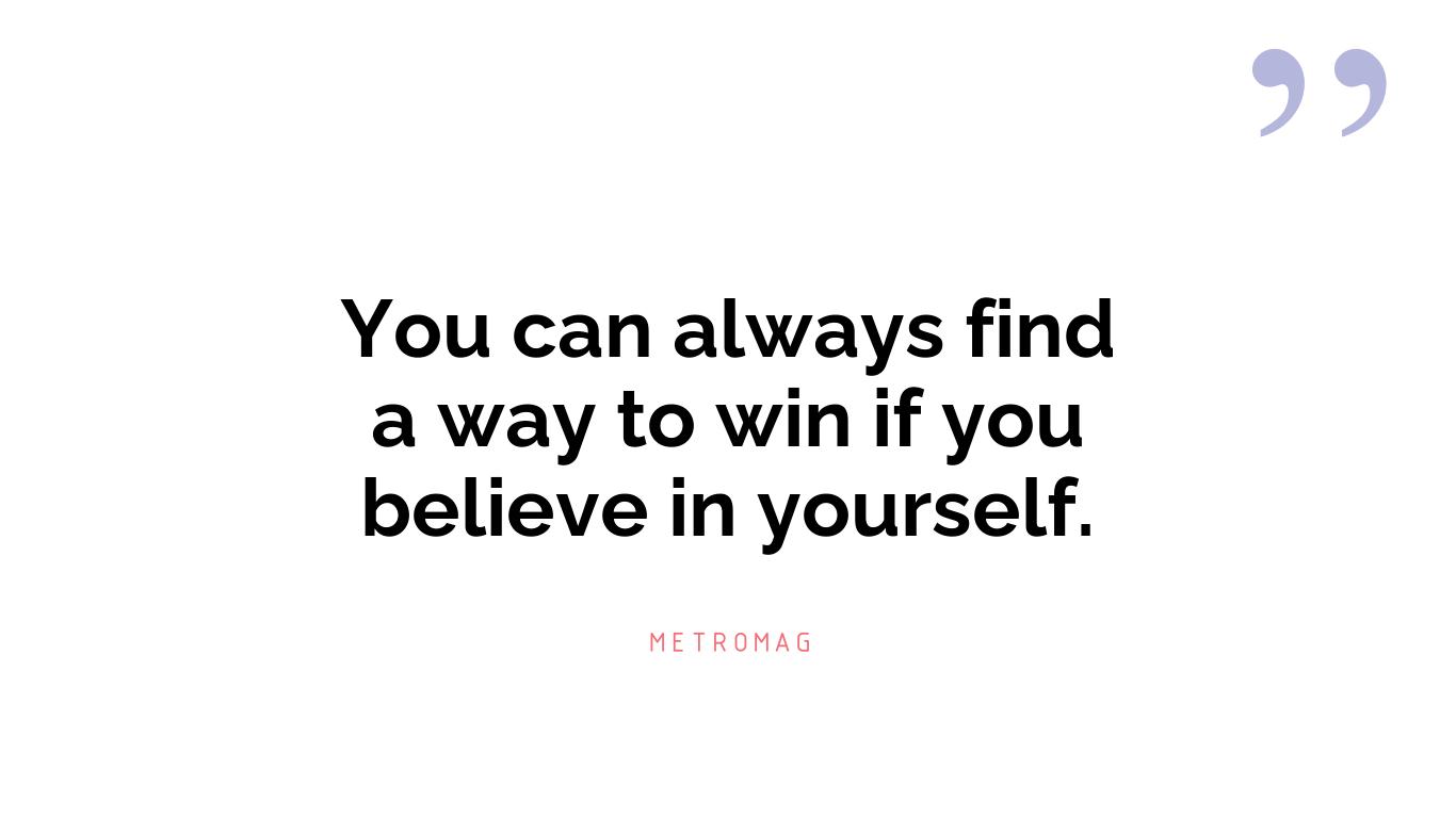 You can always find a way to win if you believe in yourself.