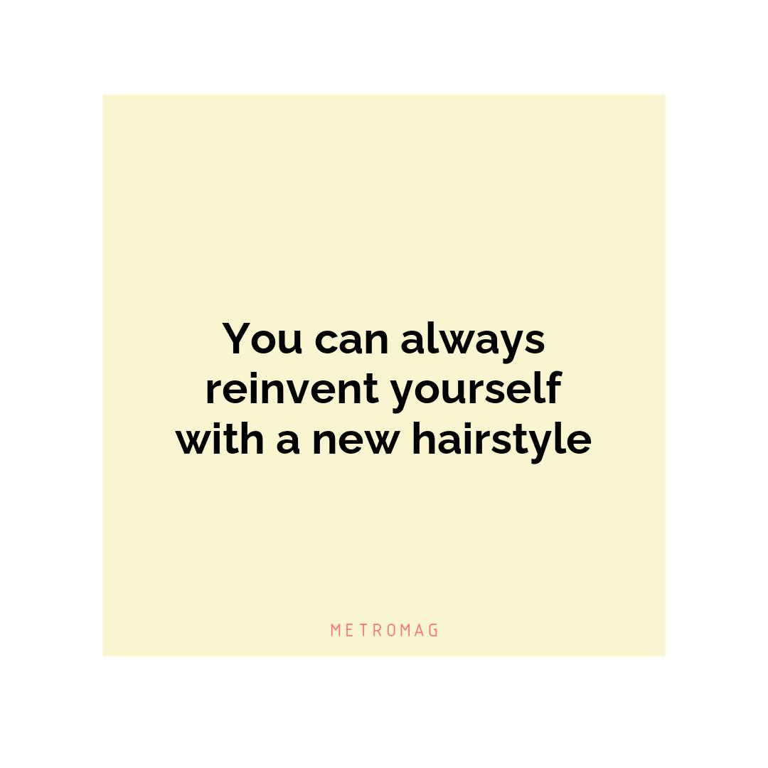 You can always reinvent yourself with a new hairstyle