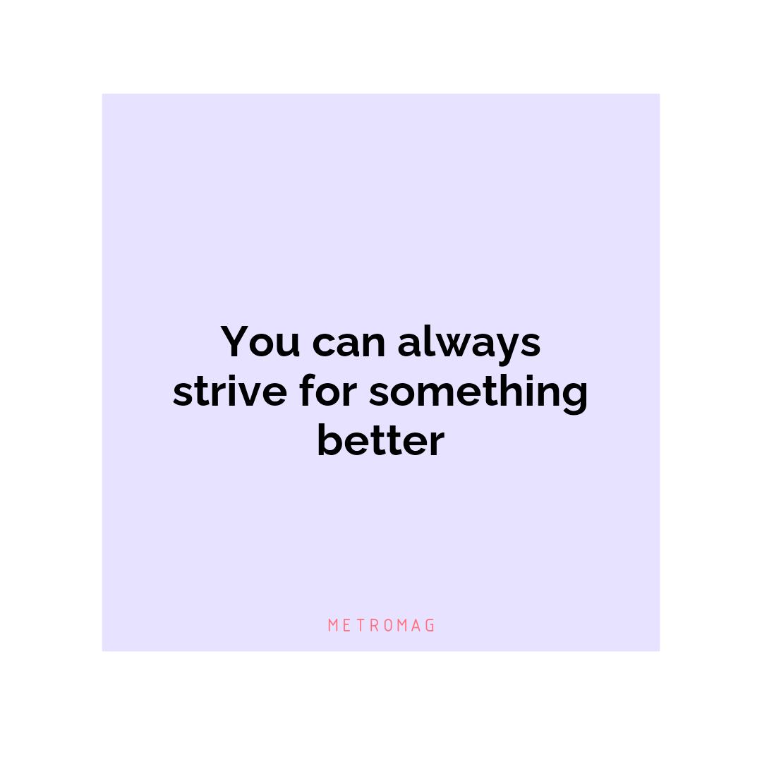 You can always strive for something better