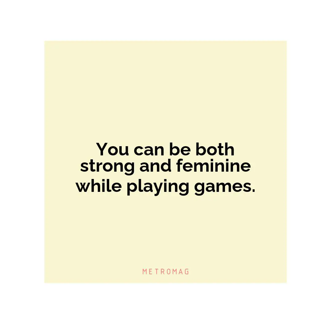 You can be both strong and feminine while playing games.