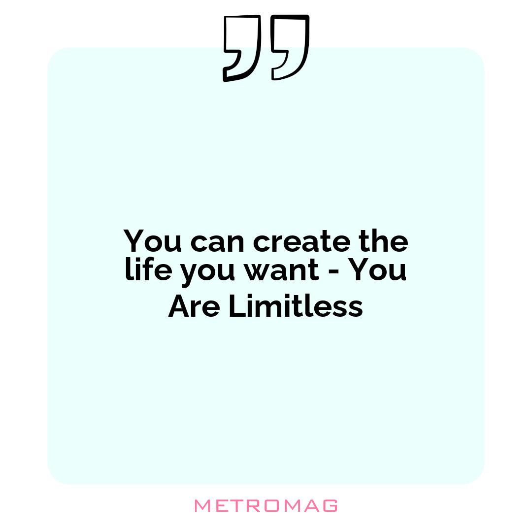You can create the life you want - You Are Limitless