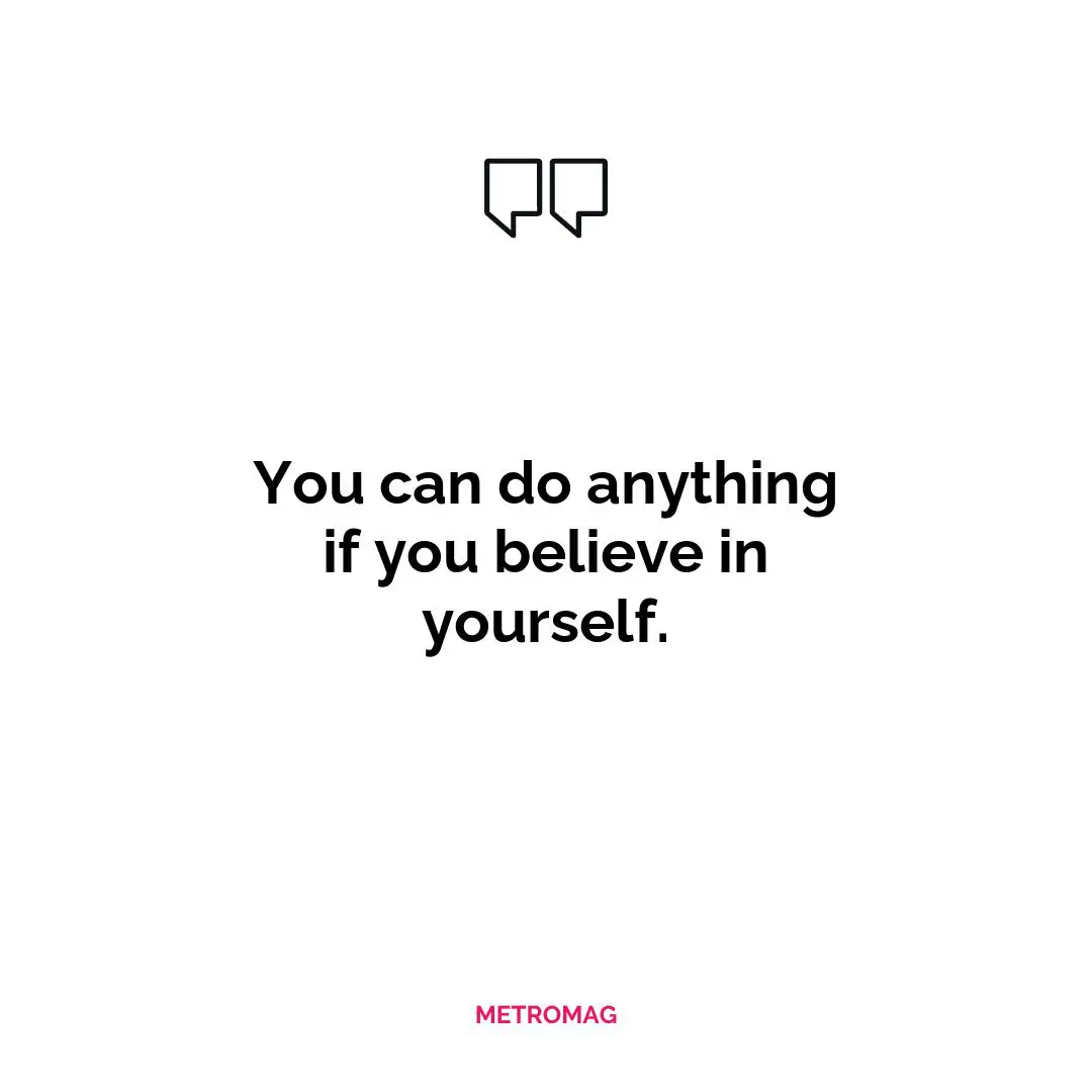 You can do anything if you believe in yourself.