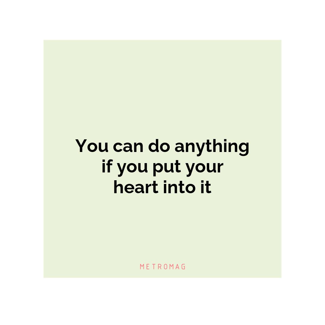 You can do anything if you put your heart into it