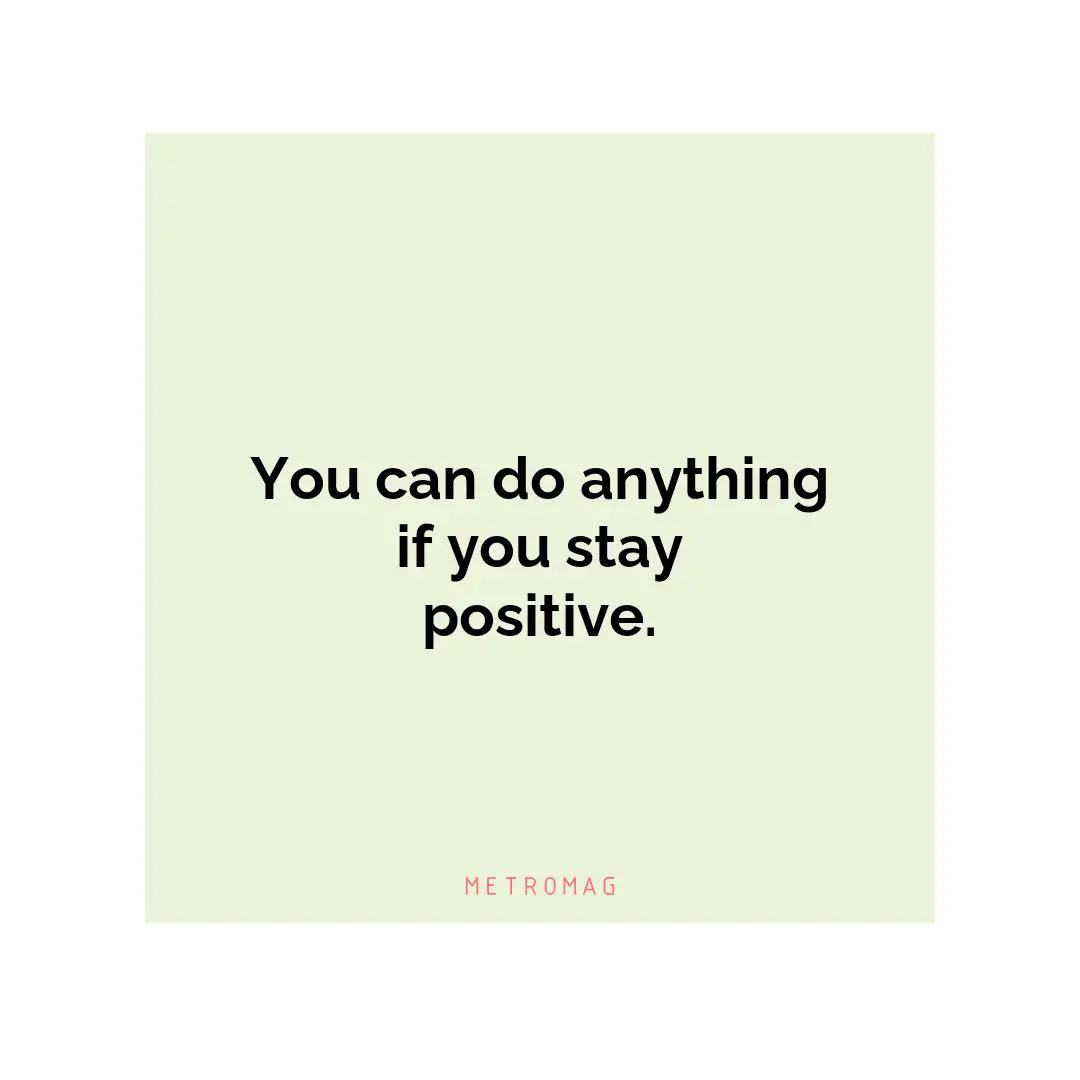 You can do anything if you stay positive.