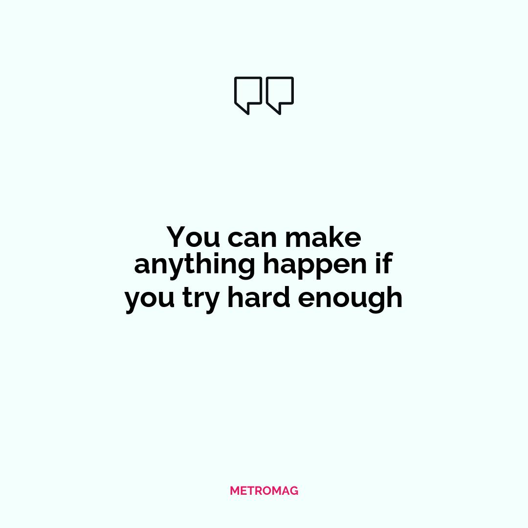 You can make anything happen if you try hard enough