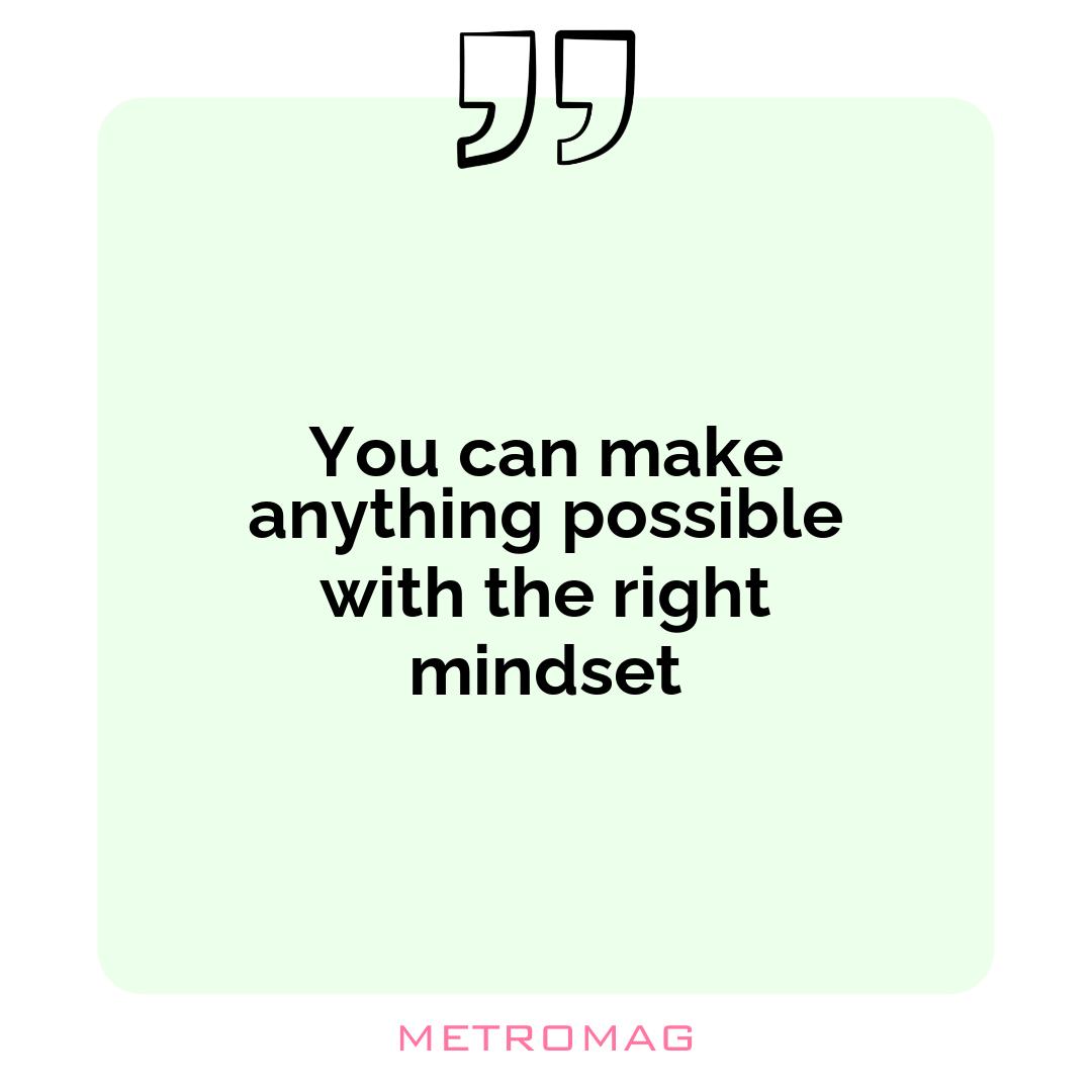 You can make anything possible with the right mindset