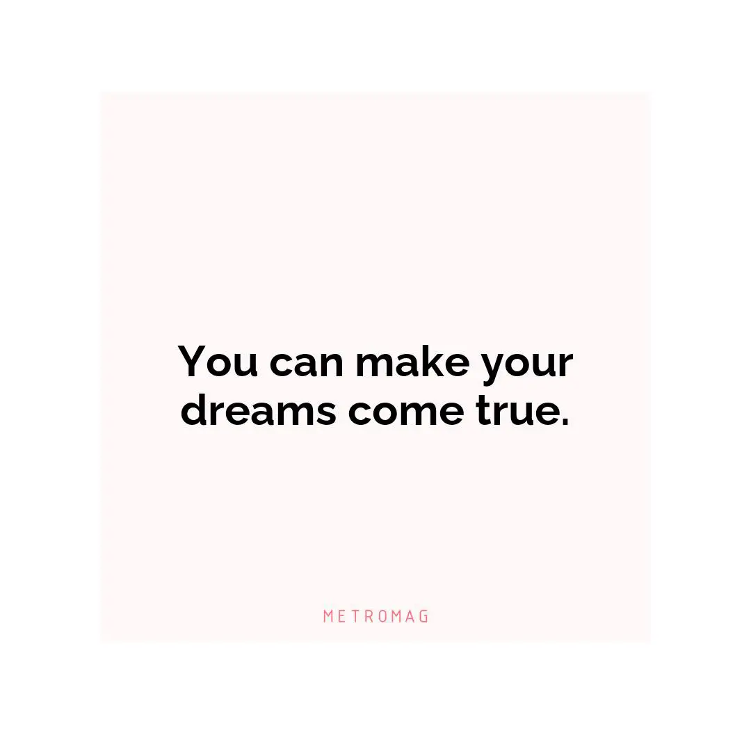 You can make your dreams come true.