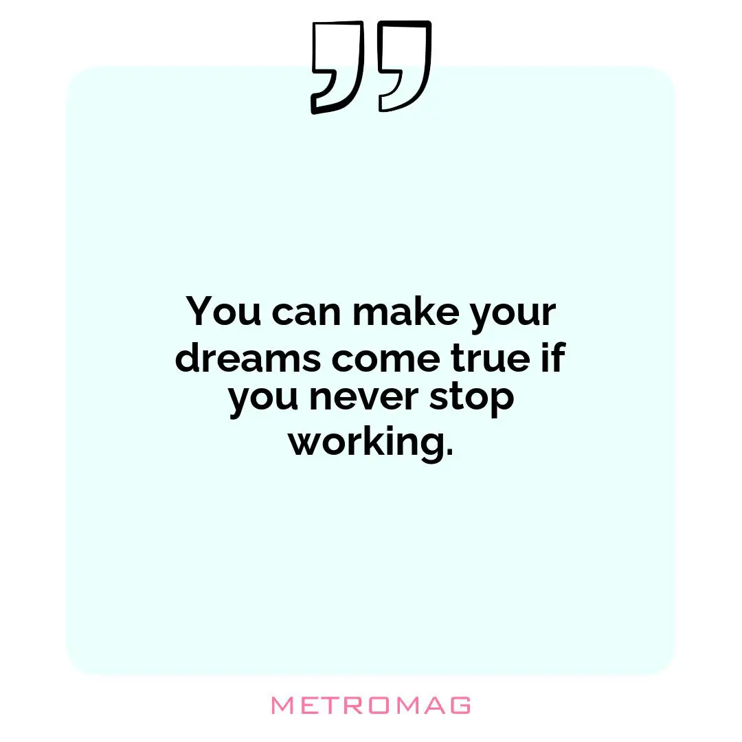 You can make your dreams come true if you never stop working.