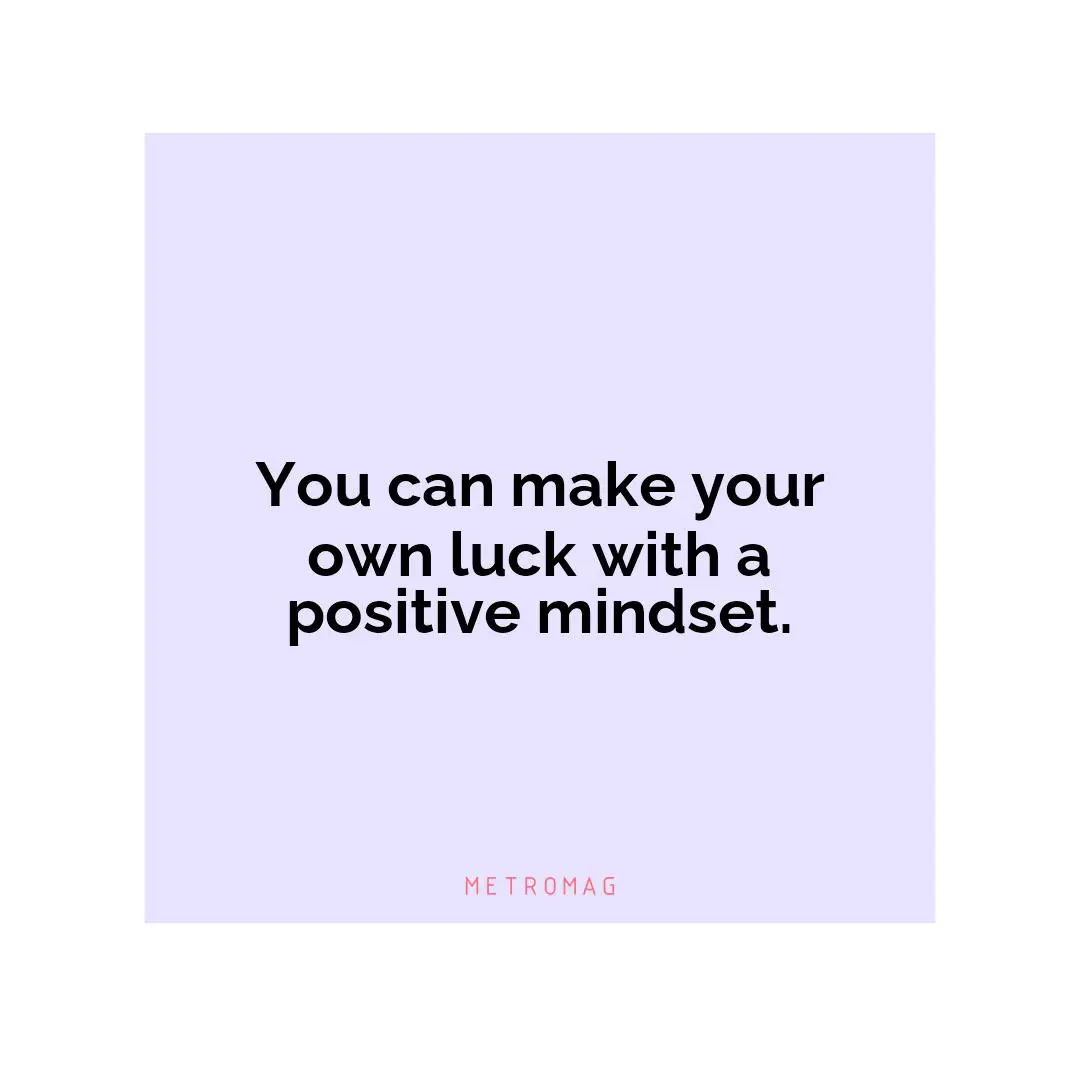 You can make your own luck with a positive mindset.