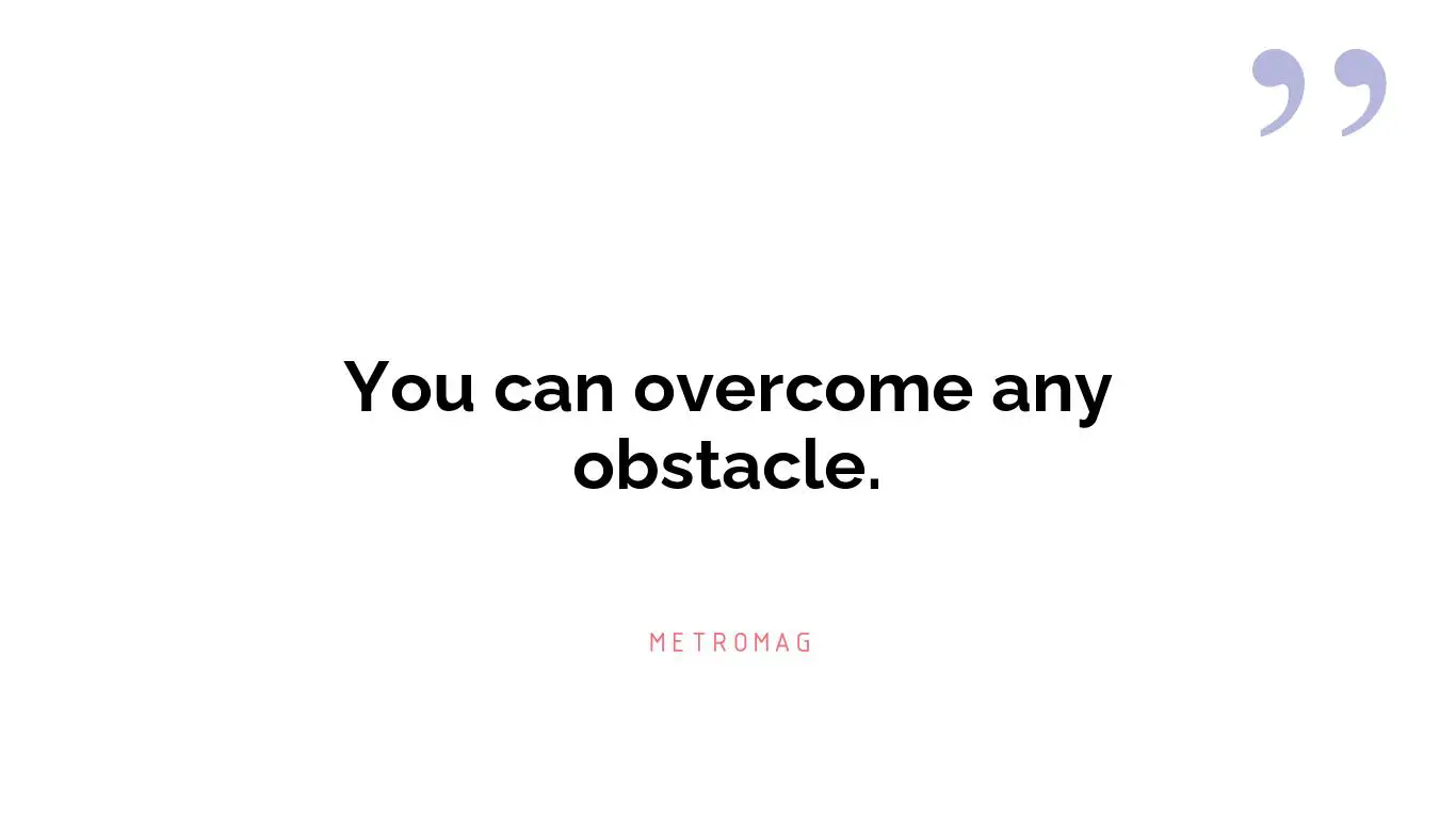 You can overcome any obstacle.