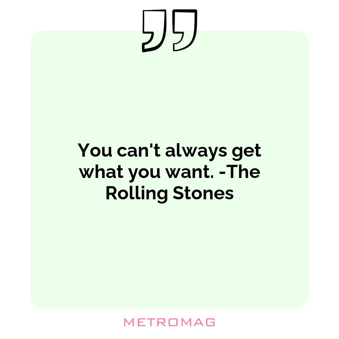You can't always get what you want. -The Rolling Stones