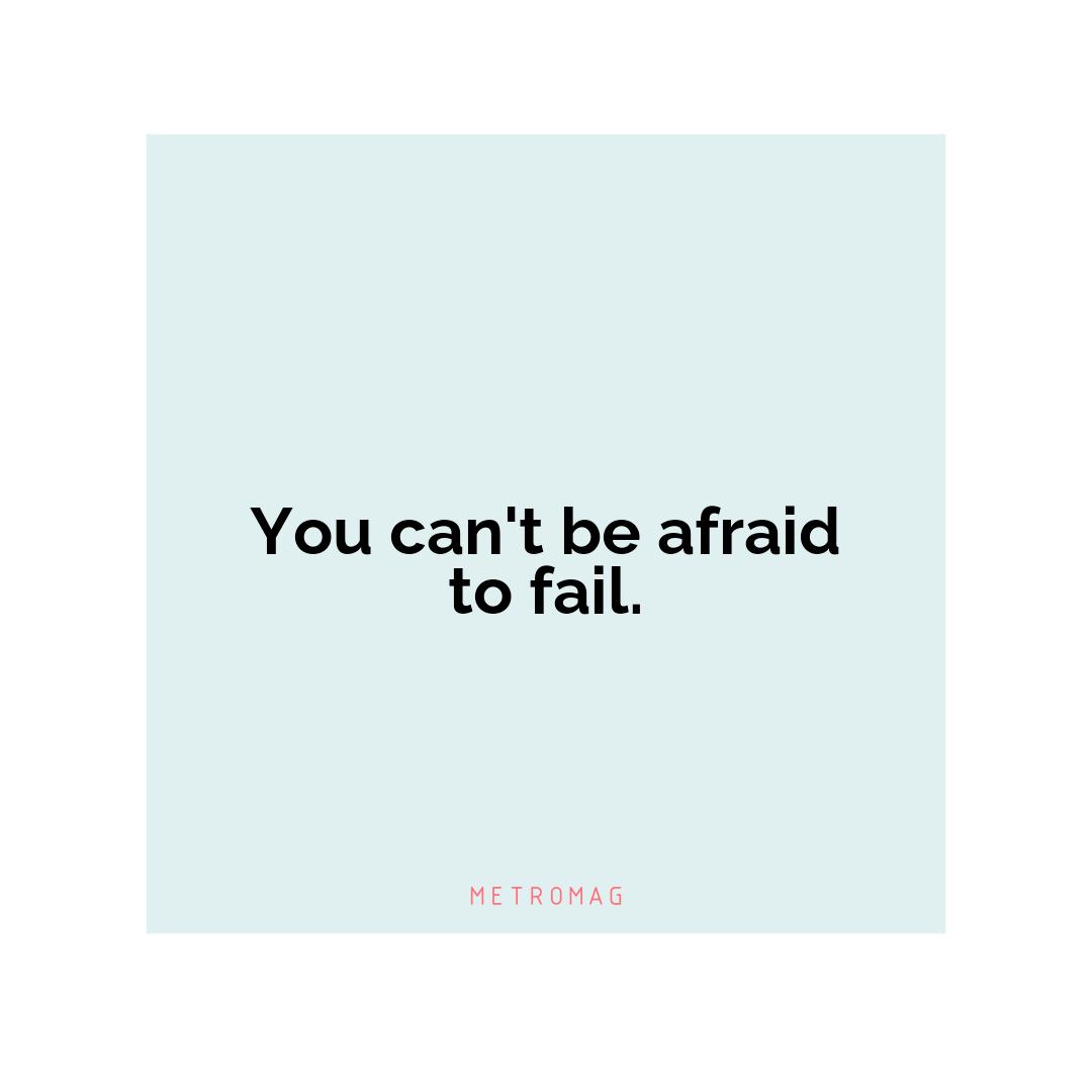 You can't be afraid to fail.