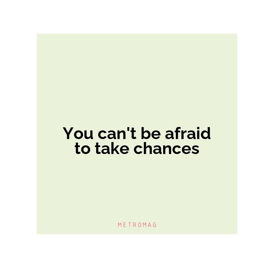 You can't be afraid to take chances