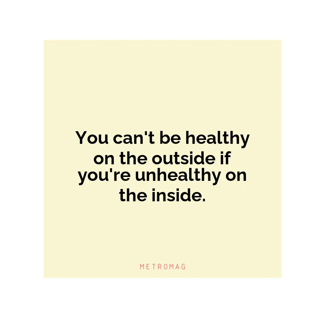You can't be healthy on the outside if you're unhealthy on the inside.