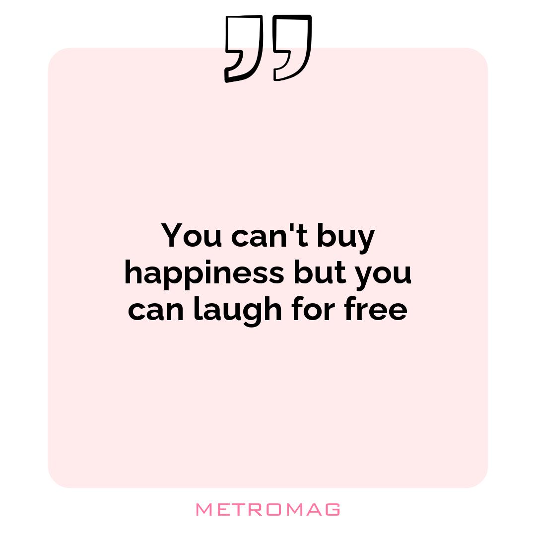 You can't buy happiness but you can laugh for free