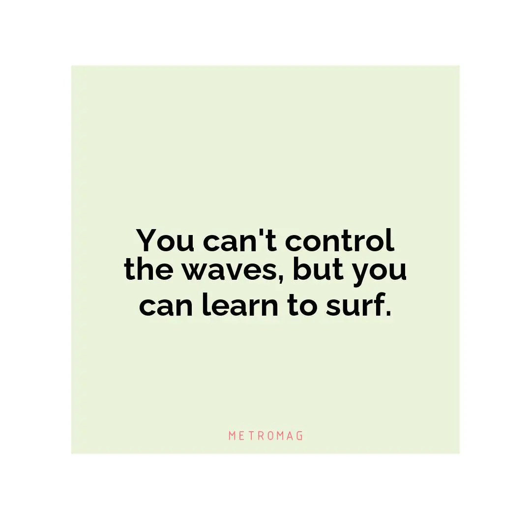 You can't control the waves, but you can learn to surf.
