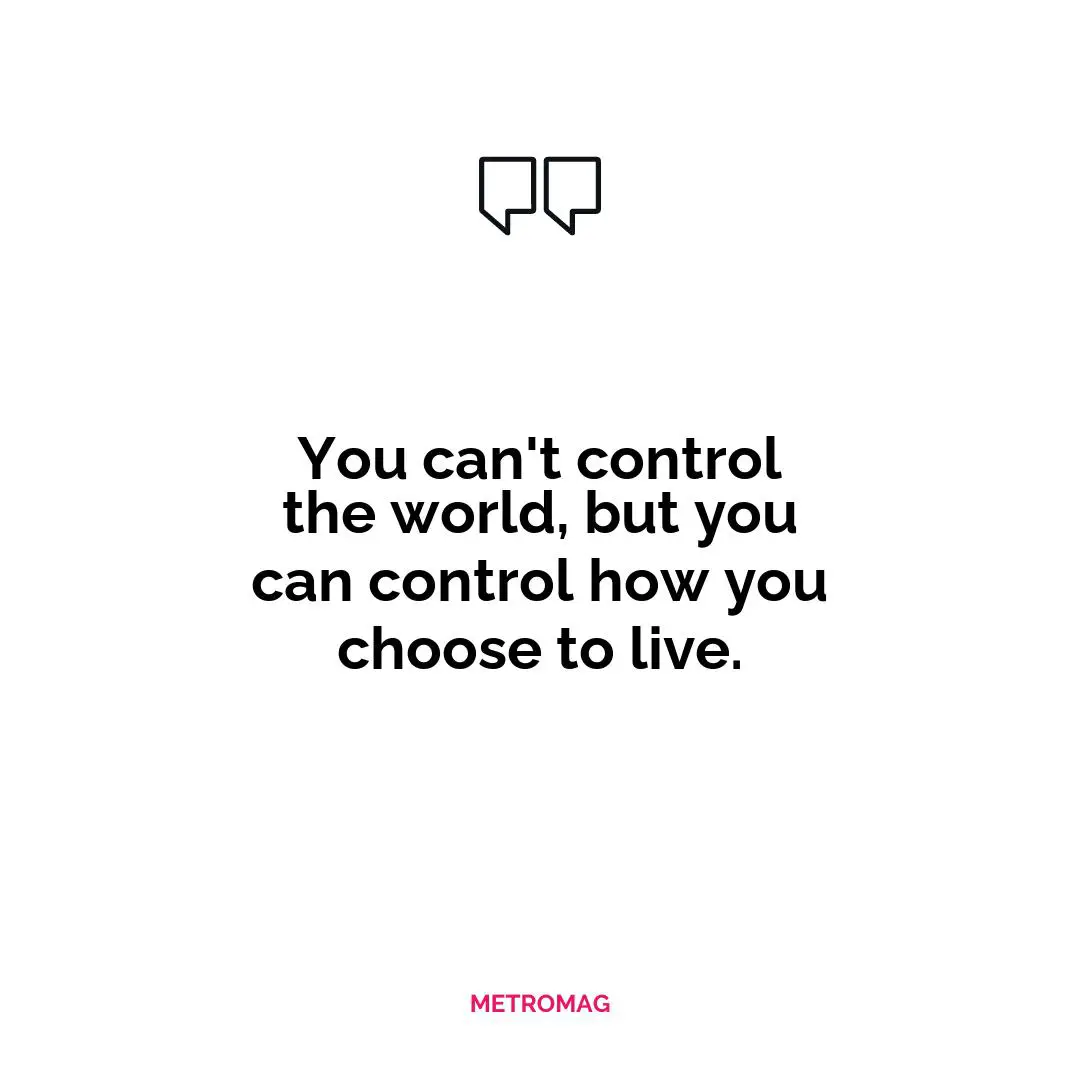 You can't control the world, but you can control how you choose to live.