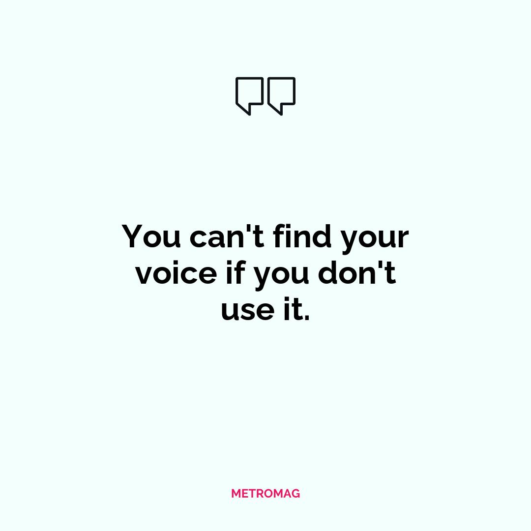 You can't find your voice if you don't use it.