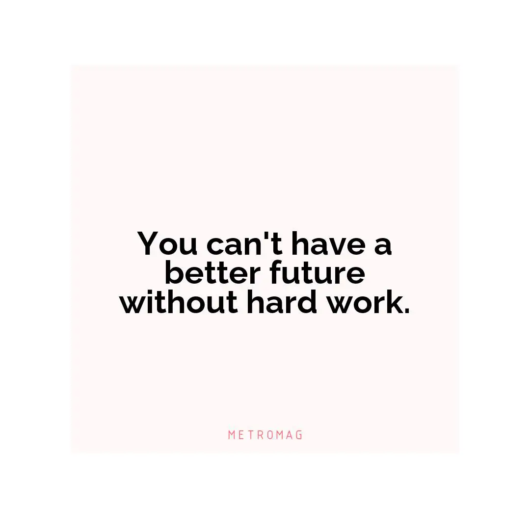 You can't have a better future without hard work.