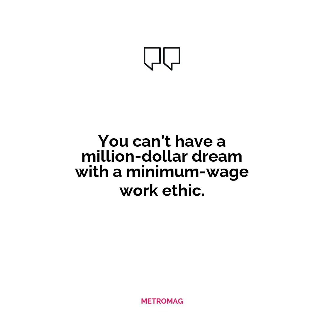 You can’t have a million-dollar dream with a minimum-wage work ethic.