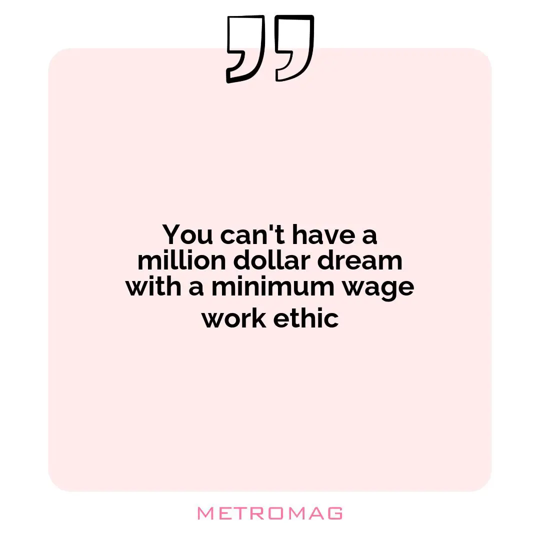 You can't have a million dollar dream with a minimum wage work ethic