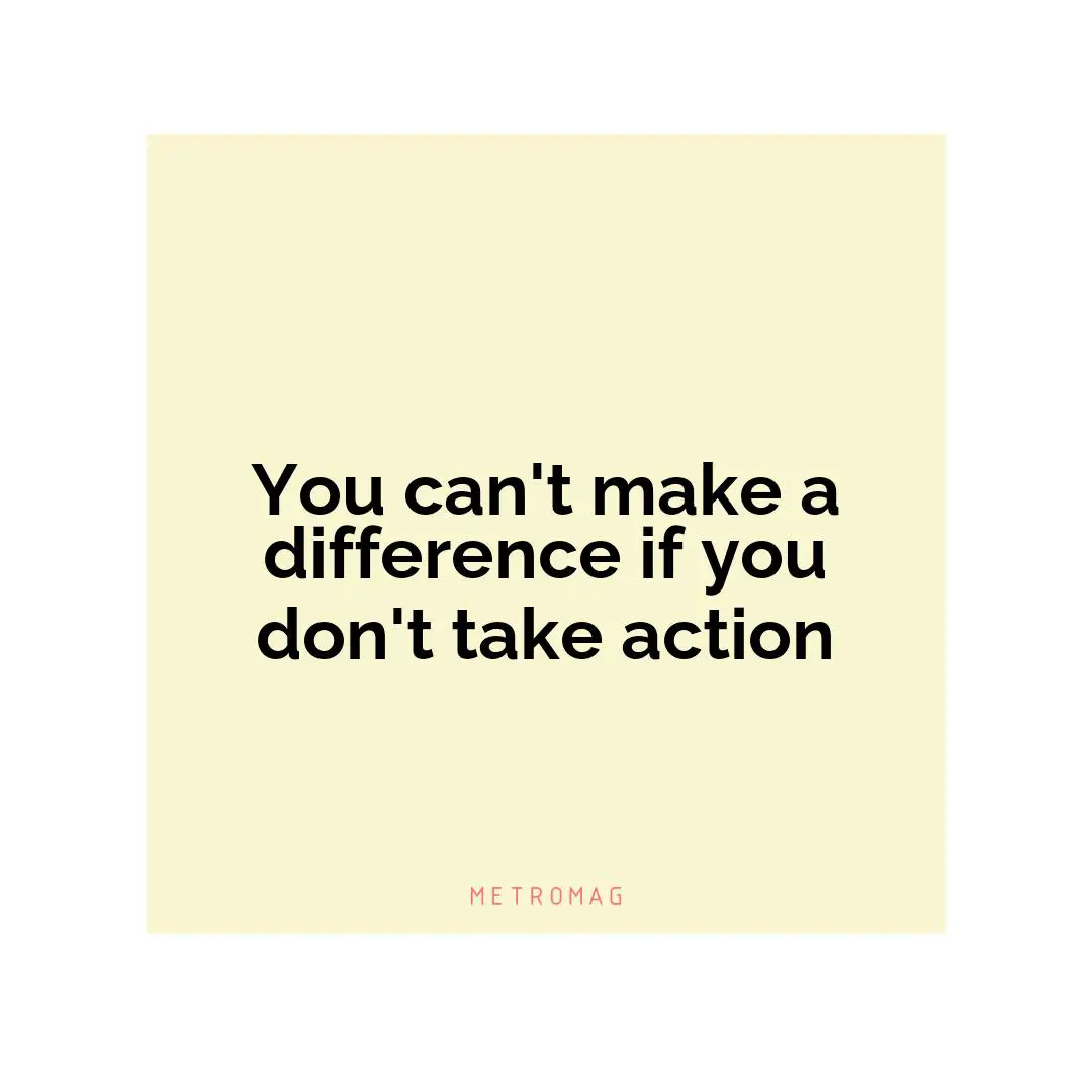 You can't make a difference if you don't take action