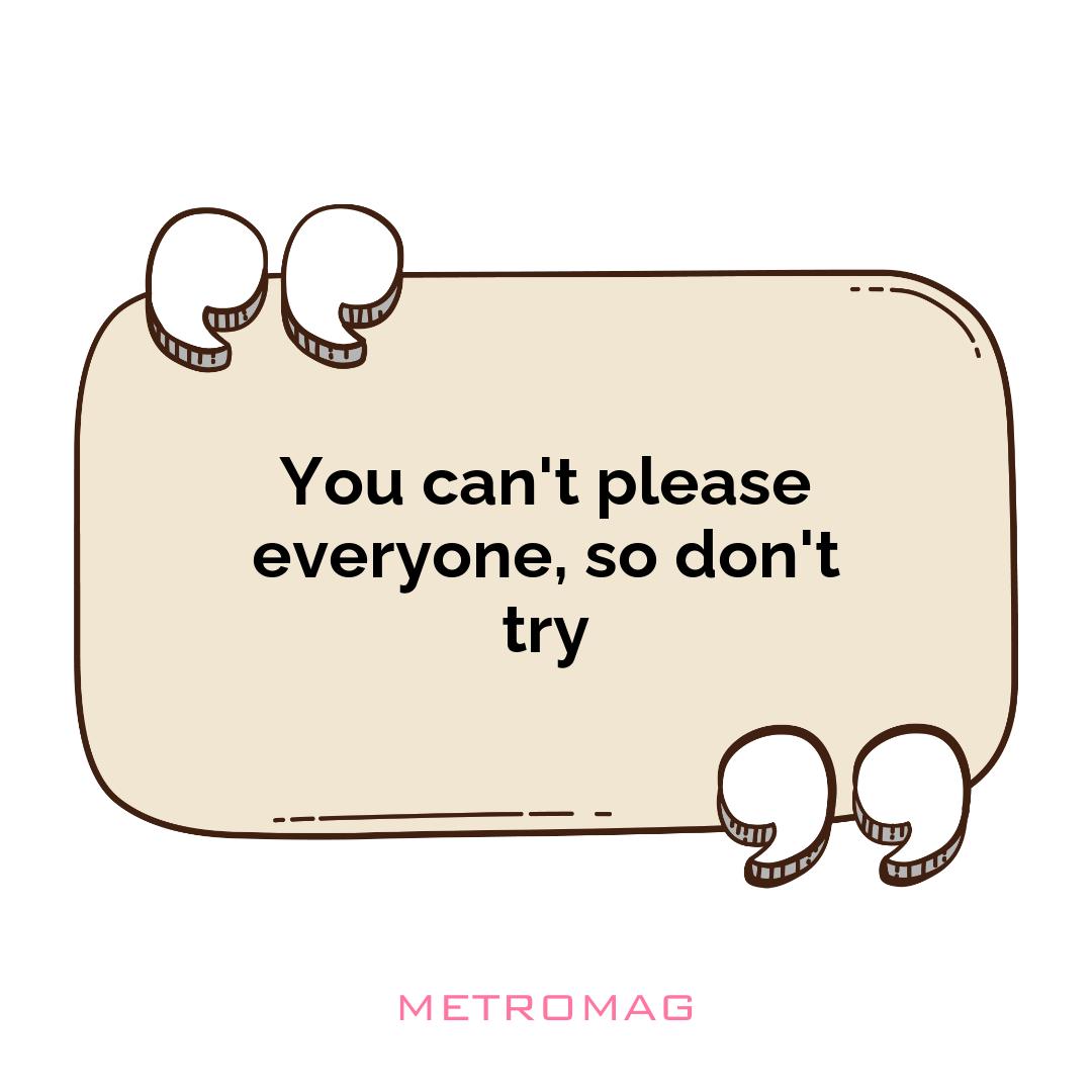 You can't please everyone, so don't try