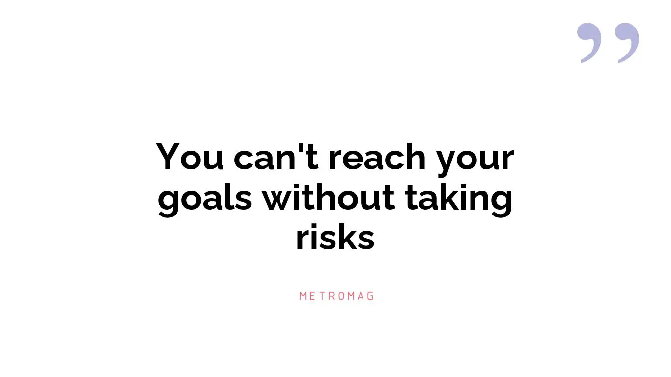 You can't reach your goals without taking risks