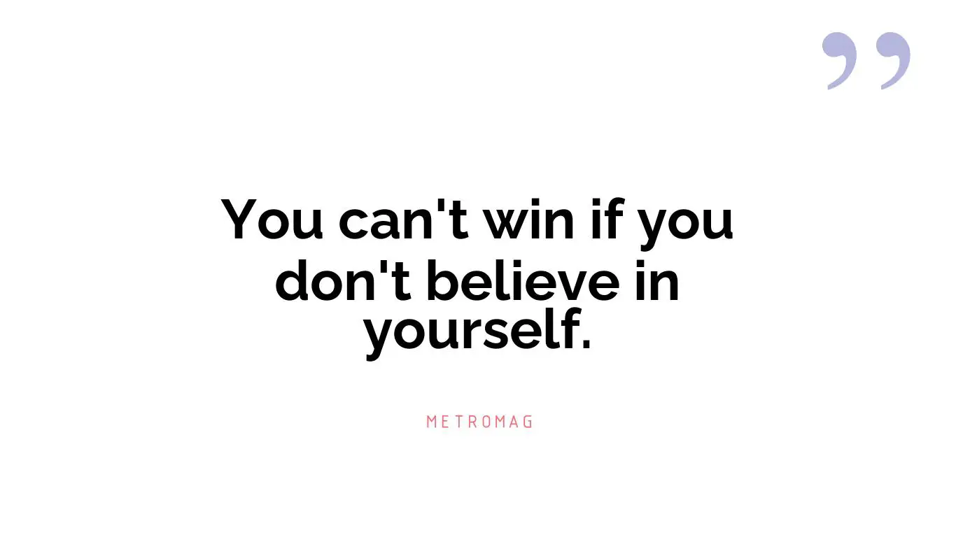 You can't win if you don't believe in yourself.