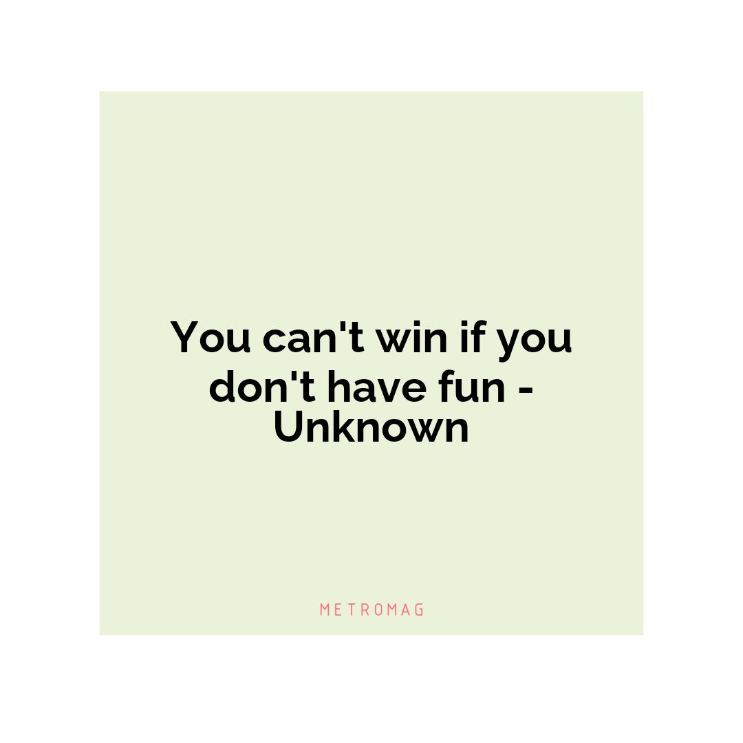 You can't win if you don't have fun - Unknown