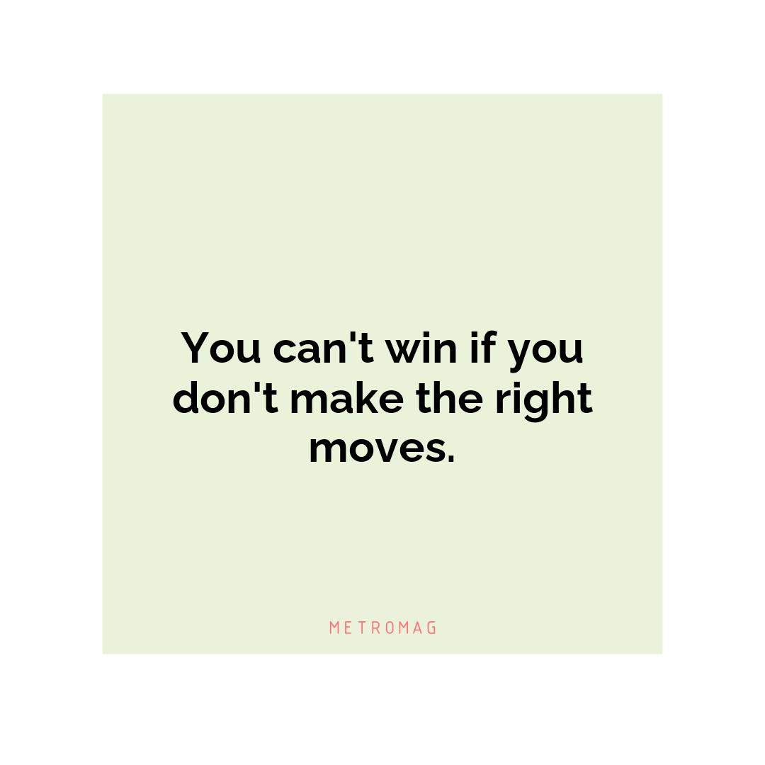 You can't win if you don't make the right moves.