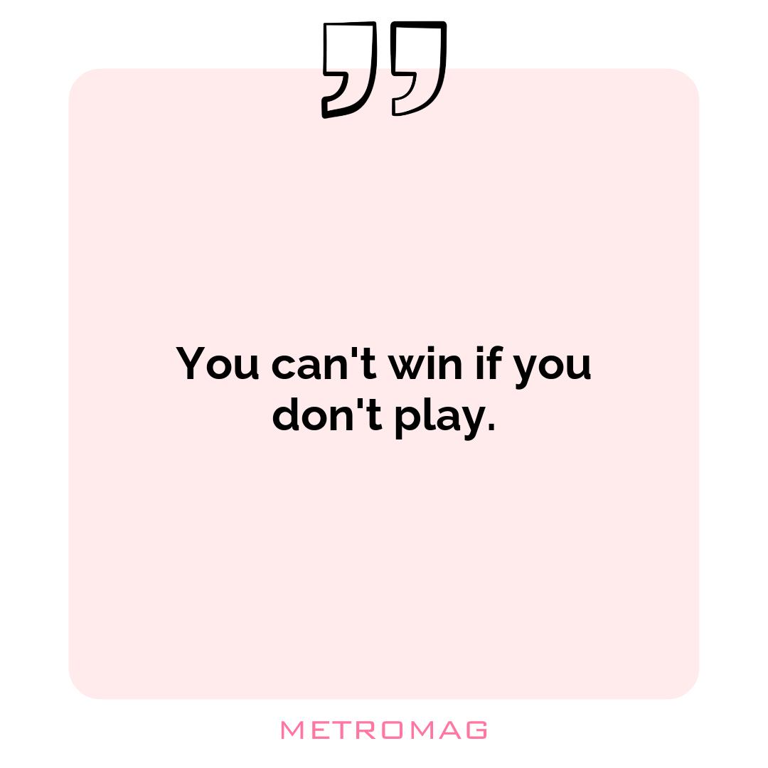 You can't win if you don't play.