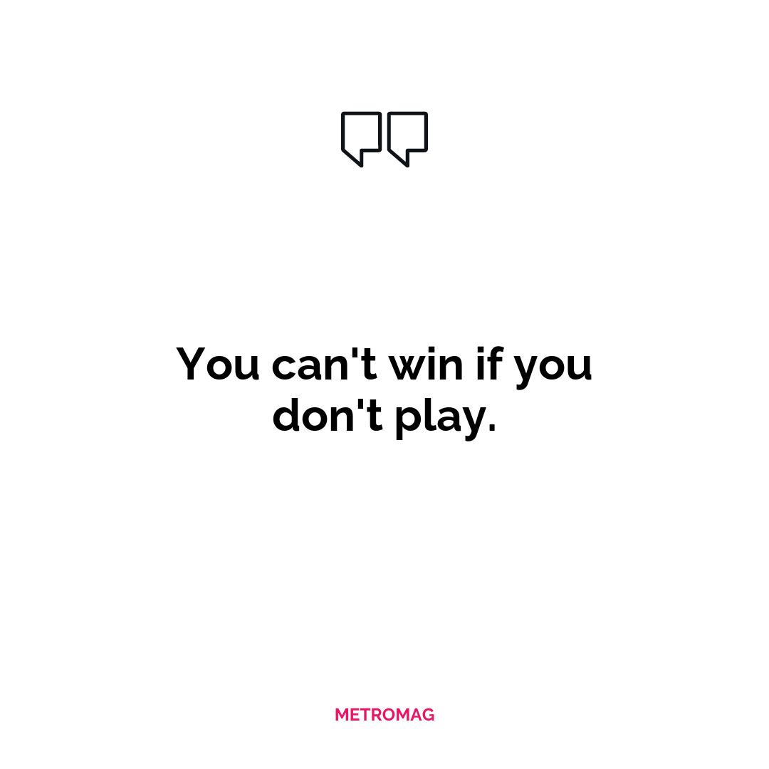 You can't win if you don't play.