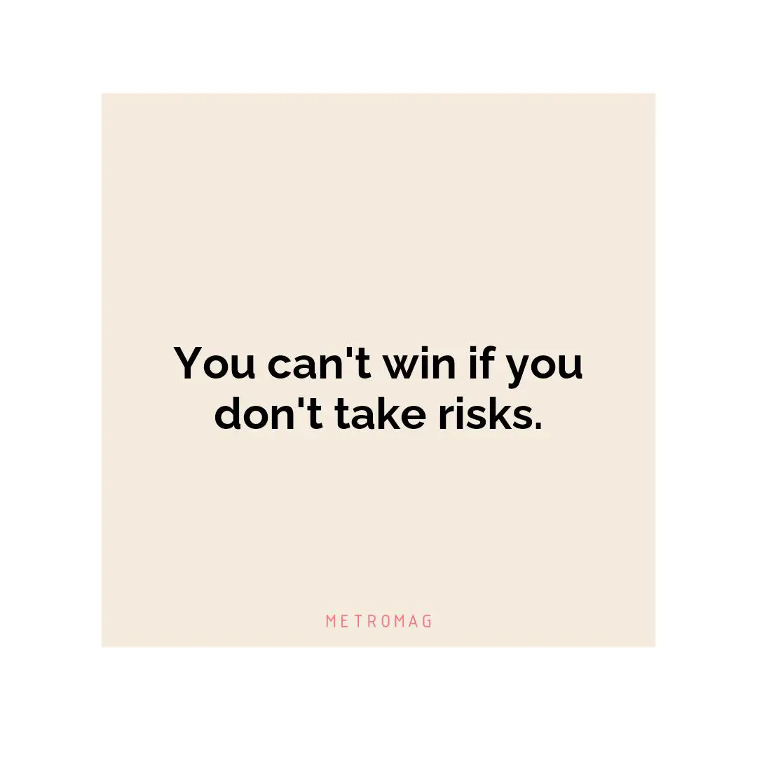 You can't win if you don't take risks.